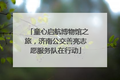 童心启航博物馆之旅，济南公交善亮志愿服务队在行动
