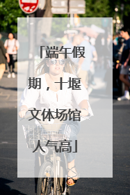 端午假期，十堰文体场馆人气高