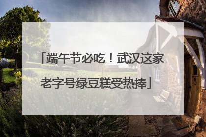 端午节必吃！武汉这家老字号绿豆糕受热捧