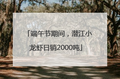 端午节期间，潜江小龙虾日销2000吨