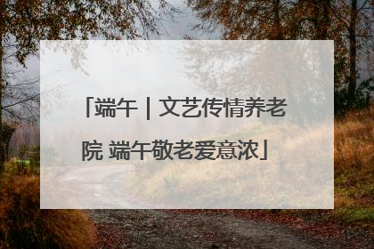 端午｜文艺传情养老院 端午敬老爱意浓
