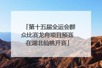 第十五届全运会群众比赛龙舟项目预赛在湖北仙桃开赛