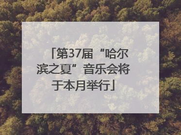 第37届“哈尔滨之夏”音乐会将于本月举行