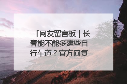 网友留言板｜长春能不能多建些自行车道？官方回复：在建了在建了