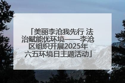 美丽李沧我先行 法治赋能优环境——李沧区组织开展2025年六五环境日主题活动