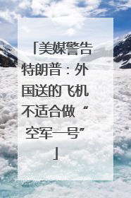 美媒警告特朗普：外国送的飞机不适合做“空军一号”
