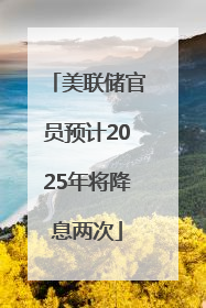 美联储官员预计2025年将降息两次