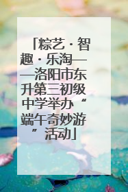 粽艺・智趣・乐淘——洛阳市东升第三初级中学举办“端午奇妙游”活动