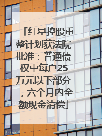 红星控股重整计划获法院批准：普通债权中每户25万元以下部分，六个月内全额现金清偿