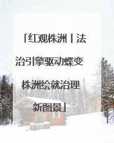 红观株洲丨法治引擎驱动蝶变 株洲绘就治理新图景