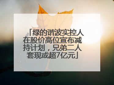 绿的谐波实控人在股价高位宣布减持计划,兄弟二人套现或超7亿元