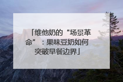 维他奶的“场景革命”：果味豆奶如何突破早餐边界