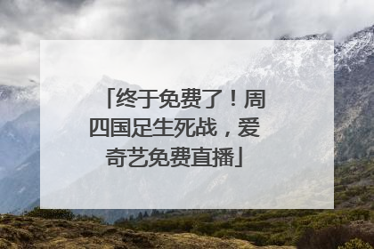终于免费了！周四国足生死战，爱奇艺免费直播