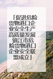 促进危险货物港口企业安全生产高质量发展 镇江市危险货物港口企业安全联盟成立