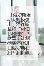 俄罗斯发动大规模袭击，泽连斯基称“可怕的袭击”！欧盟：计划彻底停止进口俄罗斯石油！油价飙涨