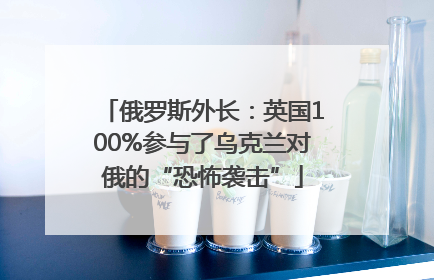 俄罗斯外长：英国100%参与了乌克兰对俄的“恐怖袭击”
