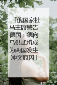 俄国家杜马主席警告德国：德向乌供武将成为两国发生冲突原因