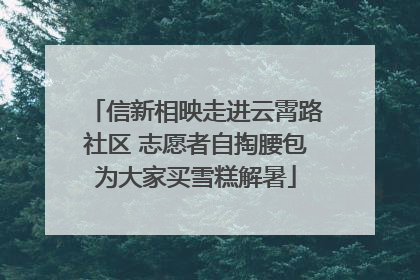 信新相映走进云霄路社区 志愿者自掏腰包为大家买雪糕解暑