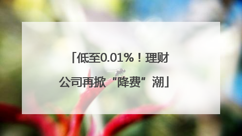 低至0.01%！理财公司再掀“降费”潮