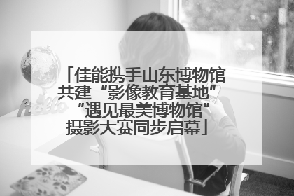 佳能携手山东博物馆共建“影像教育基地” “遇见最美博物馆”摄影大赛同步启幕