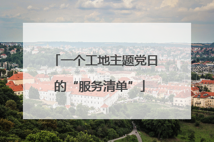 一个工地主题党日的“服务清单”