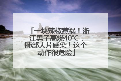 一块辣椒惹祸！浙江男子高烧40℃，肺部大片感染！这个动作很危险