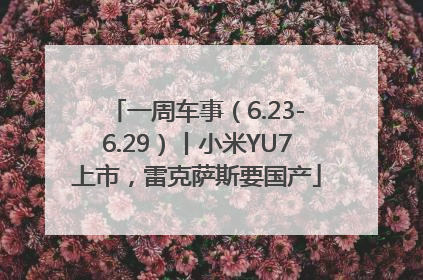 一周车事（6.23-6.29）丨小米YU7上市，雷克萨斯要国产