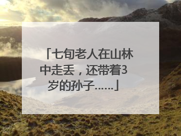 七旬老人在山林中走丢，还带着3岁的孙子……
