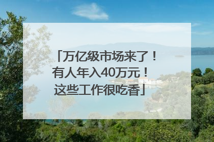 万亿级市场来了！有人年入40万元！这些工作很吃香