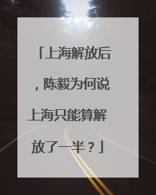 上海解放后，陈毅为何说上海只能算解放了一半？