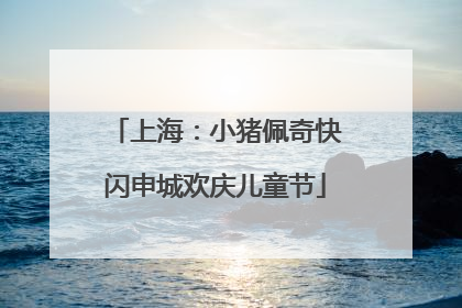 上海：小猪佩奇快闪申城欢庆儿童节