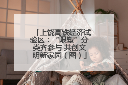 上饶高铁经济试验区：“限塑”分类齐参与 共创文明新家园（图）
