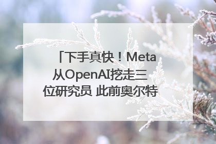 下手真快！Meta从OpenAI挖走三位研究员 此前奥尔特曼还曾出言嘲讽
