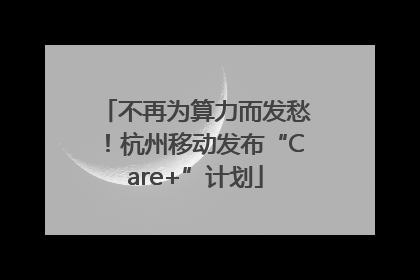 不再为算力而发愁！杭州移动发布“Care+”计划