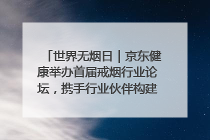 世界无烟日｜京东健康举办首届戒烟行业论坛，携手行业伙伴构建科学控烟新生态