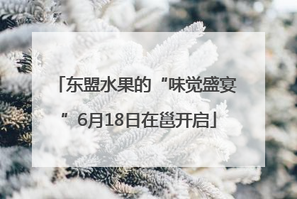 东盟水果的“味觉盛宴”6月18日在邕开启