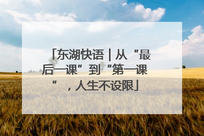 东湖快语｜从“最后一课”到“第一课”，人生不设限