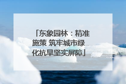 东象园林：精准施策 筑牢城市绿化抗旱坚实屏障