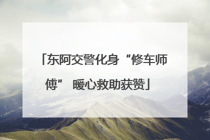 东阿交警化身“修车师傅” 暖心救助获赞