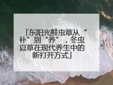 东阳光鲜虫草从“补”到“养”，冬虫夏草在现代养生中的新打开方式