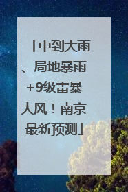 中到大雨、局地暴雨+9级雷暴大风！南京最新预测