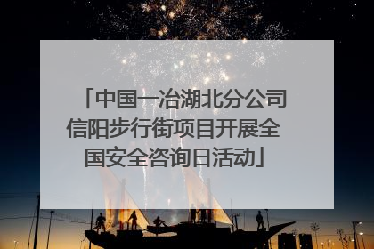 中国一冶湖北分公司信阳步行街项目开展全国安全咨询日活动