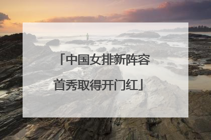中国女排新阵容首秀取得开门红