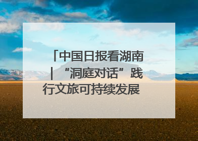 中国日报看湖南｜“洞庭对话”践行文旅可持续发展的生态之约
