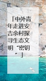 中外青年走进安吉余村探寻生态文明“密钥”