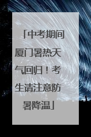 中考期间厦门暑热天气回归！考生请注意防暑降温