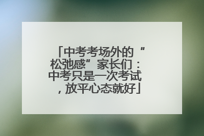中考考场外的“松弛感”家长们：中考只是一次考试，放平心态就好