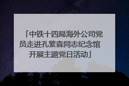 中铁十四局海外公司党员走进孔繁森同志纪念馆开展主题党日活动