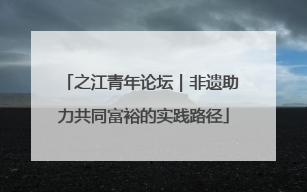 之江青年论坛｜非遗助力共同富裕的实践路径