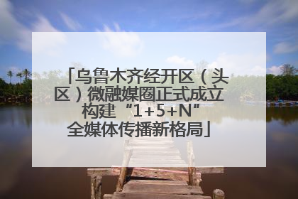 乌鲁木齐经开区（头区）微融媒圈正式成立 构建“1+5+N”全媒体传播新格局